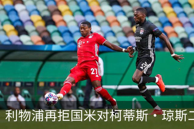 利物浦再拒国米对柯蒂斯·琼斯二次报价，对其接触方式愈发不满